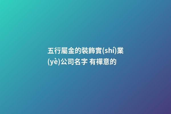 五行屬金的裝飾實(shí)業(yè)公司名字 有禪意的-第1張-公司起名-玄機(jī)派